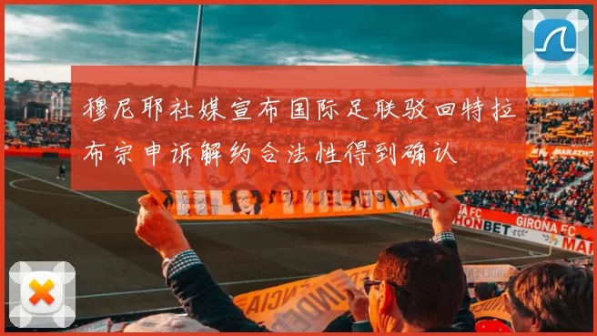 穆尼耶社媒宣布国际足联驳回特拉布宗申诉解约合法性得到确认