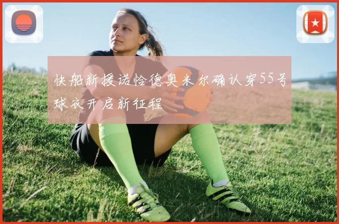 快船新援诺恰德奥米尔确认穿55号球衣开启新征程