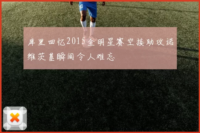 库里回忆2015全明星赛空接助攻诺维茨基瞬间令人难忘